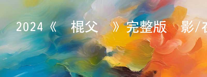 成相發布2024《惡棍父親》完整版電影/在線觀看/百度云-美劇天堂
